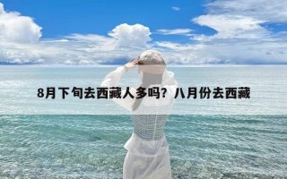 8月下旬去西藏人多吗？八月份去西藏