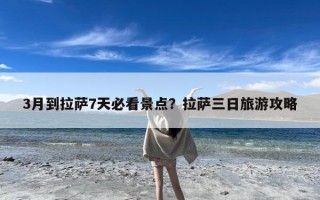 3月到拉萨7天必看景点？拉萨三日旅游攻略