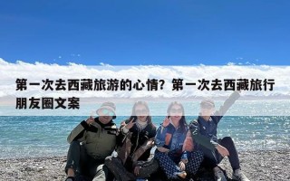 第一次去西藏旅游的心情？第一次去西藏旅行朋友圈文案