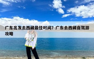 广东出发去西藏最佳时间？广东去西藏自驾游攻略