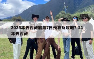 2025年去西藏旅游7日预算及攻略？21年去西藏