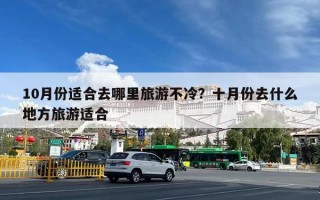 10月份适合去哪里旅游不冷？十月份去什么地方旅游适合