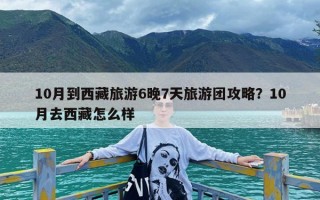10月到西藏旅游6晚7天旅游团攻略？10月去西藏怎么样