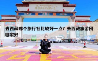 去西藏哪个旅行社比较好一点？去西藏旅游团哪家好