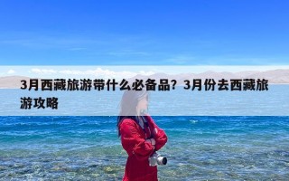 3月西藏旅游带什么必备品？3月份去西藏旅游攻略