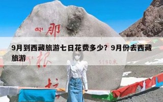 9月到西藏旅游七日花费多少？9月份去西藏旅游