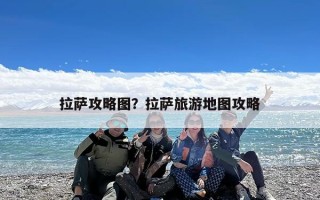 拉萨攻略图？拉萨旅游地图攻略