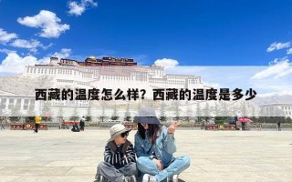 西藏的温度怎么样？西藏的温度是多少