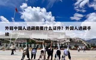 外籍中国人进藏需要什么证件？外国人进藏手续