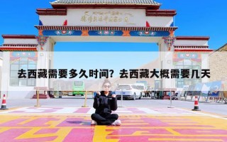 去西藏需要多久时间？去西藏大概需要几天