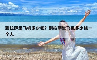到拉萨坐飞机多少钱？到拉萨坐飞机多少钱一个人