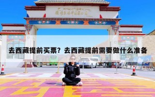 去西藏提前买票？去西藏提前需要做什么准备