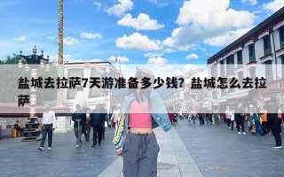 盐城去拉萨7天游准备多少钱？盐城怎么去拉萨