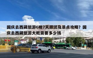 国庆去西藏旅游6晚7天跟团及景点攻略？国庆去西藏旅游大概需要多少钱