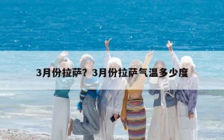3月份拉萨？3月份拉萨气温多少度