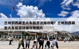 兰州到西藏坐火车旅游详细攻略？兰州到西藏坐火车旅游详细攻略图片