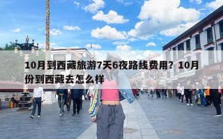10月到西藏旅游7天6夜路线费用？10月份到西藏去怎么样