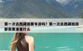 第一次去西藏需要导游吗？第一次去西藏旅游都需要准备什么