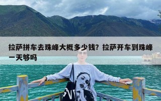 拉萨拼车去珠峰大概多少钱？拉萨开车到珠峰一天够吗