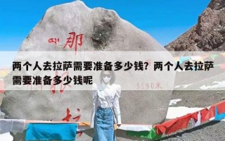 两个人去拉萨需要准备多少钱？两个人去拉萨需要准备多少钱呢