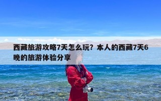 西藏旅游攻略7天怎么玩？本人的西藏7天6晚的旅游体验分享