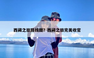西藏之旅路线图？西藏之旅完美收官