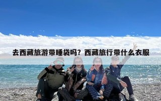 去西藏旅游带睡袋吗？西藏旅行带什么衣服