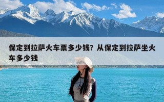 保定到拉萨火车票多少钱？从保定到拉萨坐火车多少钱
