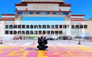 去西藏需要准备的东西及注意事项？去西藏需要准备的东西及注意事项有哪些