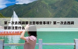 第一次去西藏要注意哪些事项？第一次去西藏旅游注意什么