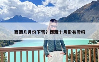 西藏几月份下雪？西藏十月份有雪吗