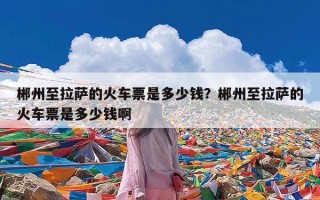 郴州至拉萨的火车票是多少钱？郴州至拉萨的火车票是多少钱啊