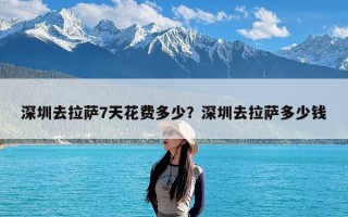 深圳去拉萨7天花费多少？深圳去拉萨多少钱