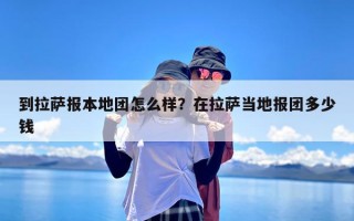 到拉萨报本地团怎么样？在拉萨当地报团多少钱