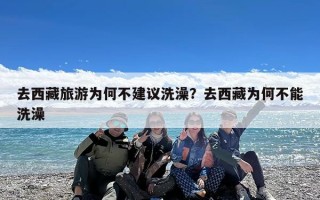去西藏旅游为何不建议洗澡？去西藏为何不能洗澡