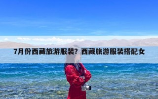 7月份西藏旅游服装？西藏旅游服装搭配女