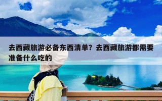 去西藏旅游必备东西清单？去西藏旅游都需要准备什么吃的