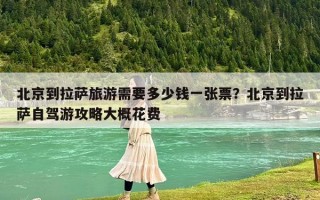 北京到拉萨旅游需要多少钱一张票？北京到拉萨自驾游攻略大概花费