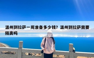温州到拉萨一周准备多少钱？温州到拉萨需要隔离吗