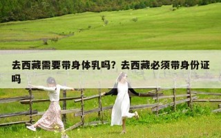 去西藏需要带身体乳吗？去西藏必须带身份证吗
