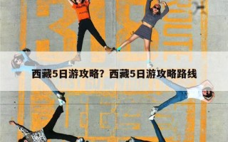 西藏5日游攻略？西藏5日游攻略路线