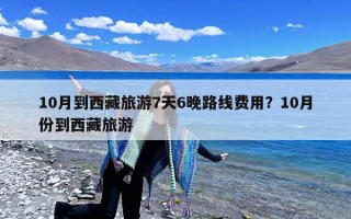 10月到西藏旅游7天6晚路线费用？10月份到西藏旅游