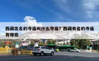 西藏出名的寺庙叫什么寺庙？西藏有名的寺庙有哪些