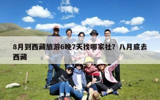 8月到西藏旅游6晚7天找哪家社？八月底去西藏