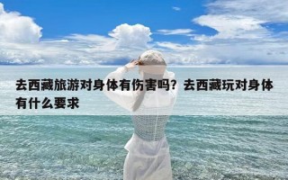去西藏旅游对身体有伤害吗？去西藏玩对身体有什么要求