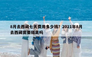 8月去西藏七天费用多少钱？2021年8月去西藏需要隔离吗