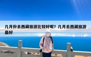 几月份去西藏旅游比较好呢？几月去西藏旅游最好
