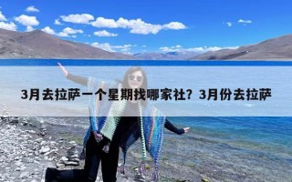 3月去拉萨一个星期找哪家社？3月份去拉萨
