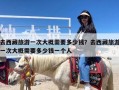 去西藏旅游一次大概需要多少钱？去西藏旅游一次大概需要多少钱一个人