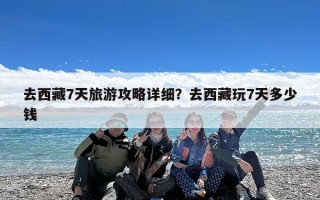 去西藏7天旅游攻略详细？去西藏玩7天多少钱